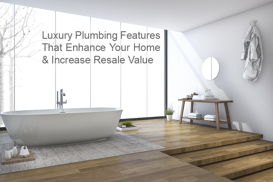 Luxury Plumbing Features That Enhance Your Home & Increase Your Resale Value